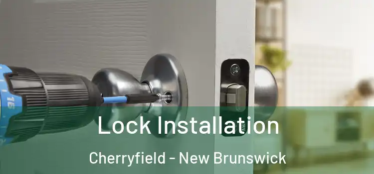 Lock Installation Cherryfield - New Brunswick